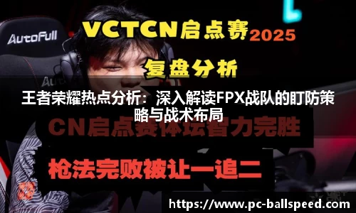 王者荣耀热点分析：深入解读FPX战队的盯防策略与战术布局