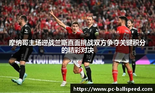 摩纳哥主场迎战兰斯直面挑战双方争夺关键积分的精彩对决