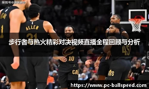 步行者与热火精彩对决视频直播全程回顾与分析